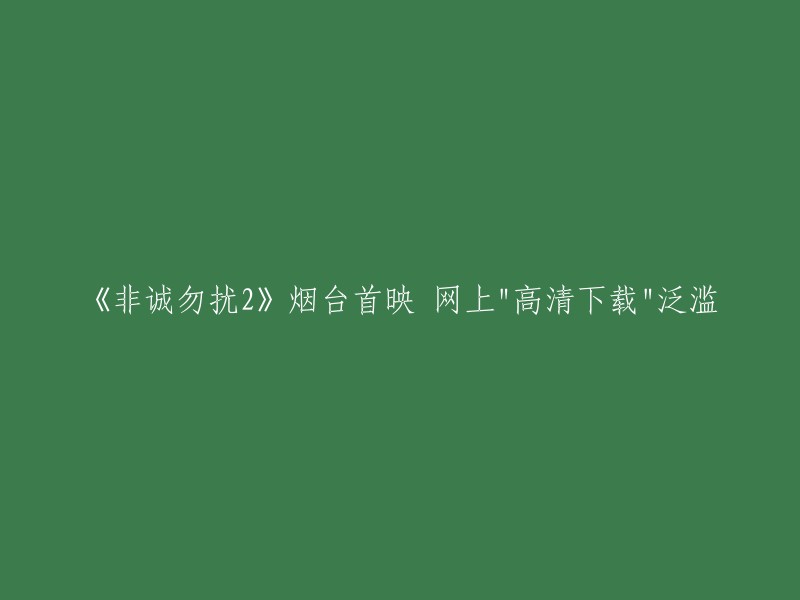 重新标题：《非诚勿扰2》在烟台首次亮相，网络上"高清下载"现象严重