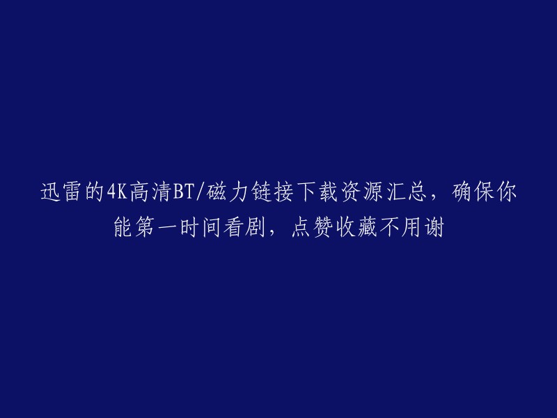 迅雷4K高清BT/磁力链接资源汇总，确保你第一时间观看热门剧集，请点赞收藏支持！