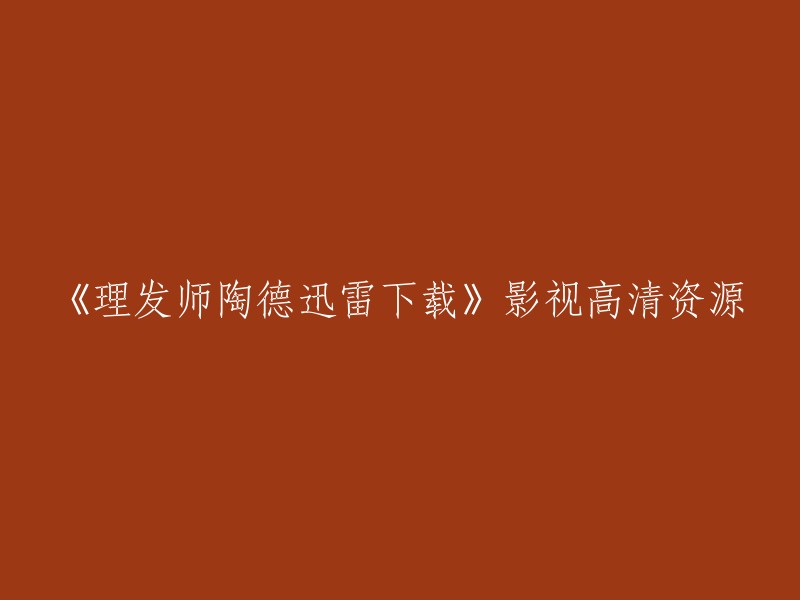 您好，您可以在以下网站上下载《理发师陶德》的高清影视资源： 
- 迅雷看看频道
- 豆瓣电影