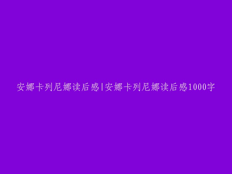 《安娜卡列尼娜》读后感：一部揭示人性与婚姻的1000字佳作