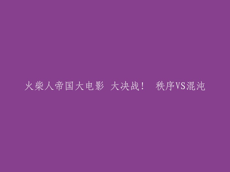 好的，我可以帮你重写这个标题。以下是一些可能的标题：

- 《火柴人帝国大电影》：秩序与混沌的大决战！
- 《火柴人帝国大电影》：混乱中寻求秩序！
- 《火柴人帝国大电影》：秩序与混沌的对决！