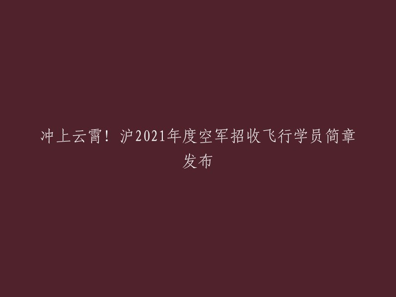 好的，以下是我为您重写的标题：
- 2021年上海空军招收飞行学员简章发布
- 沪2021年度空军招收飞行学员简章发布