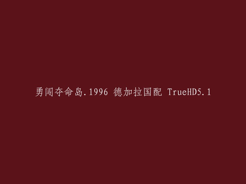 您想要重写这个标题：勇闯夺命岛.1996 德加拉国配 TrueHD5.1。这是一个电影的名称和音频格式。如果您需要重写这个标题，您可以考虑以下几个方面：

- 简化或缩短标题以使其更易于阅读和理解。
- 添加有关电影的更多信息，例如导演、演员、发行年份等。
- 如果可能，请使用更具体的术语或描述来描述电影的音频格式。