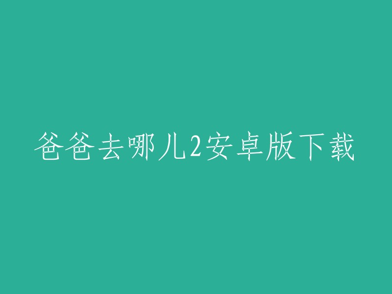 您可以在腾讯游戏官网或小米应用商店下载爸爸去哪儿2安卓版。