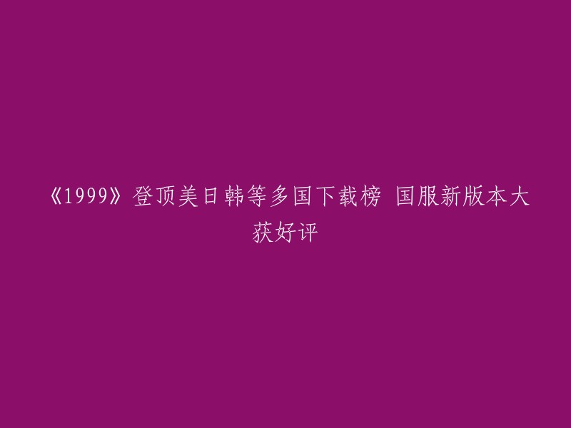 《1999》登上多国下载榜，国服新版本获得好评