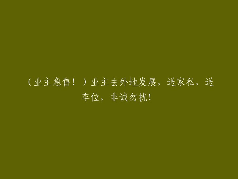 急需出售！业主因发展离开，附赠家具、车位，请勿打扰！