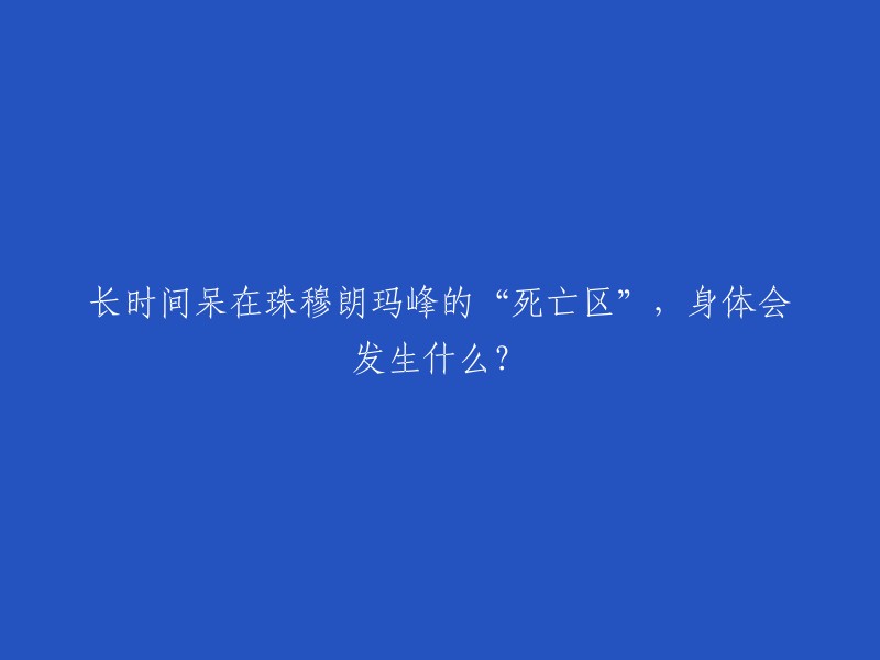 珠穆朗玛峰的“死亡区”是指海拔8000米以上，氧气太少，身体就会崩溃。在这个高度，最大的危险因素之一是缺氧，即大脑和其他器官缺乏足够的氧气循环，因为人类不可能适应死亡地带的高度。症状包括疲劳、夜间窒息感、虚弱和持续咳嗽并产生白色、水样或泡沫状液体。有时咳嗽剧烈到肋骨断裂或裂开。有高原水肿的登山者即使在休息时也会出现呼吸困难  。