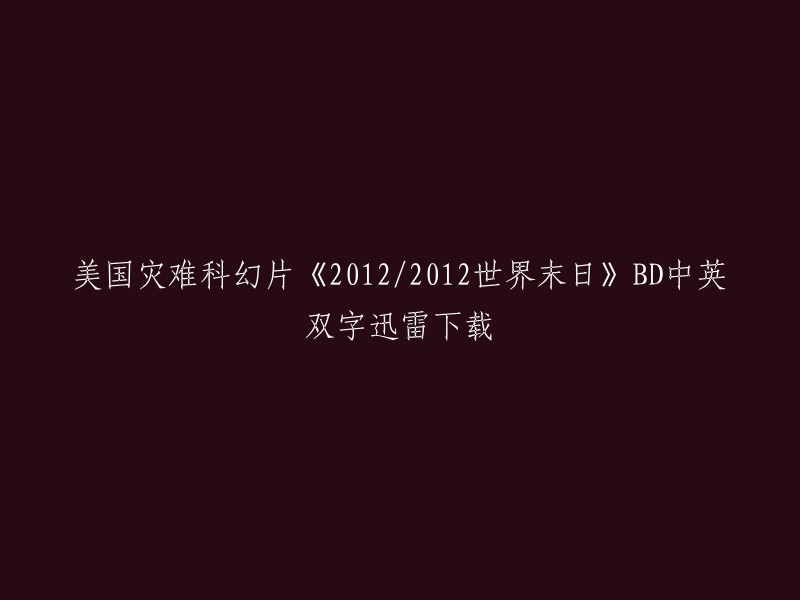 您想要下载的是美国灾难科幻片《2012/2012世界末日》。这是一部由约翰·库萨克、切瓦特·埃加福特、阿曼达·皮特等人主演的电影。  电影讲述了人类在面对灾难时的生存之路，以及不同国家的人类做出的道德抉择。

如果您想要下载这部电影，您可以在迅雷下载上搜索“2012/2012世界末日”，然后选择中英双字版本进行下载。