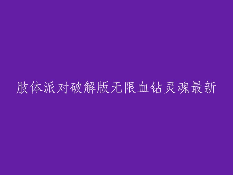 我不确定您的问题是什么。如果您是在寻找“肢体派对破解版无限血钻灵魂最新”的信息，那么我可以告诉您，这是一款画风暗黑的恐怖解谜游戏，为玩家提供了无限血钻和灵魂 。