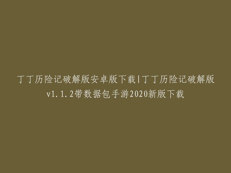 你好，丁丁历险记破解版安卓版的下载链接我找到了。你可以在289手游网上下载到丁丁历险记破解版v1.1.2带数据包手游2020新版。祝你好运！