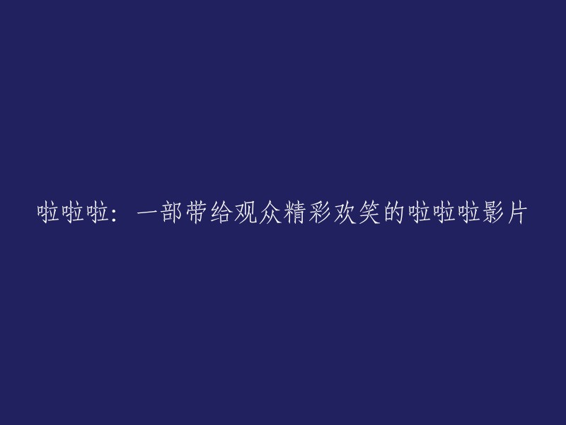 欢笑不断：一部令观众捧腹大笑的啦啦啦影片