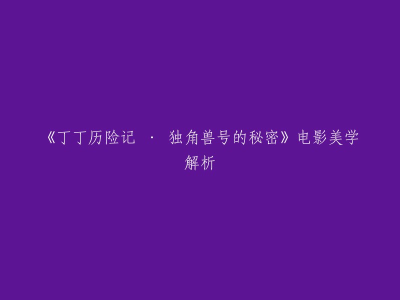 《丁丁历险记 · 独角兽号的秘密》电影美学解析。