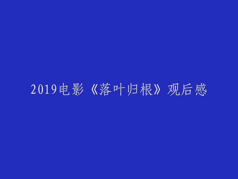 好的，我可以帮你重写这个标题。以下是一些可能的标题：

- 《落叶归根》电影观后感
- 2019年电影《落叶归根》的感受
- 《落叶归根》影评