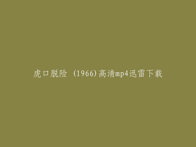 您好，您可以在电影天堂网站上下载1966年的电视剧《虎口脱险》的高清mp4迅雷下载。