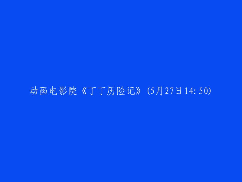 丁丁历险记：动画电影院的精彩冒险(5月27日14:50)"