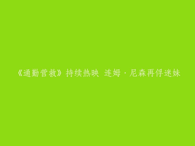 重写标题：《通勤营救》连姆·尼森再俘迷妹