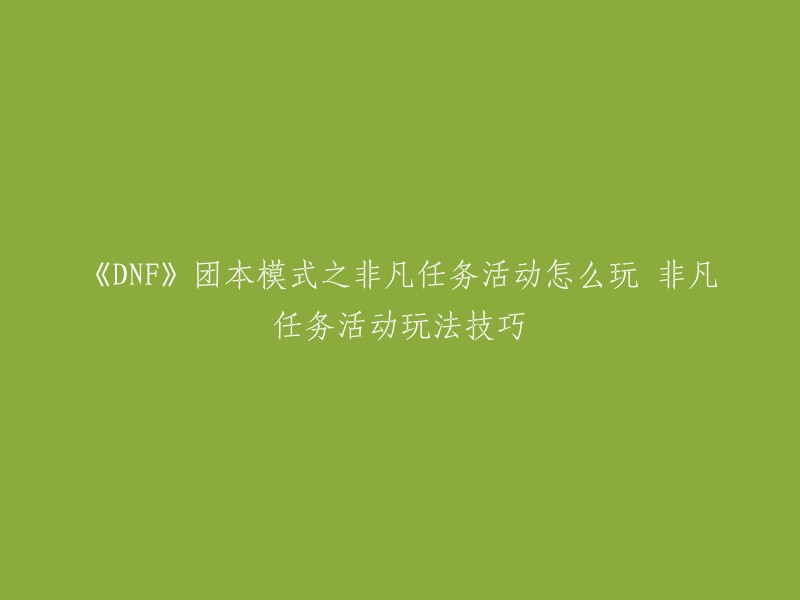 DNF团本模式之非凡任务活动怎么玩呢？DNF游戏中团队模式之非凡任务是在3月7日维护更新后上线的，玩家在活动时间内参与副本玩法可以获得丰厚的奖励。  