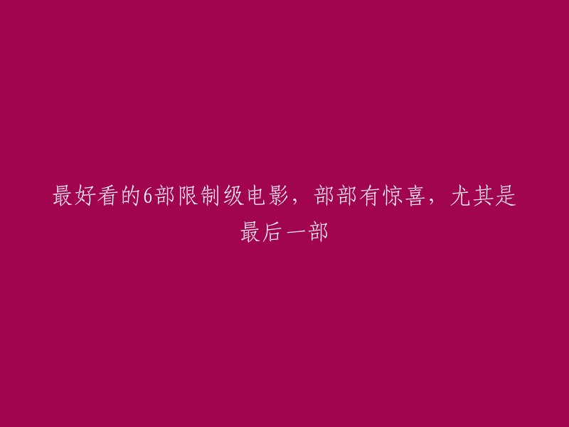 6部限制级电影推荐，每部都令人惊艳，最后一部更是出人意料！"