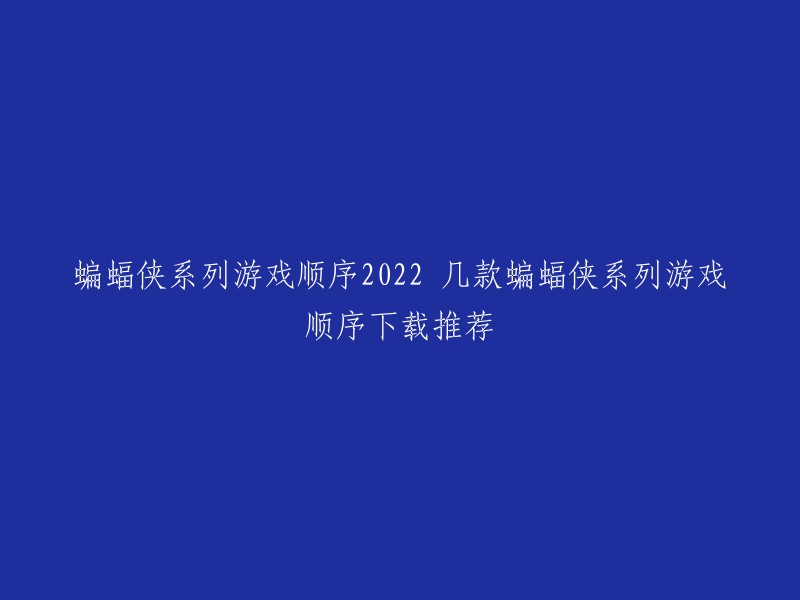 您好，以下是我为您找到的蝙蝠侠系列游戏顺序下载推荐：

1. 《蝙蝠侠：阿甘疯人院》
2. 《蝙蝠侠：阿卡姆疯人院》
3. 《蝙蝠侠：黑暗骑士》
4. 《蝙蝠侠：黑暗骑士崛起》
5. 《蝙蝠侠：阿卡姆骑士》
6. 《蝙蝠侠：无限次元》
7. 《蝙蝠侠：新曙光》