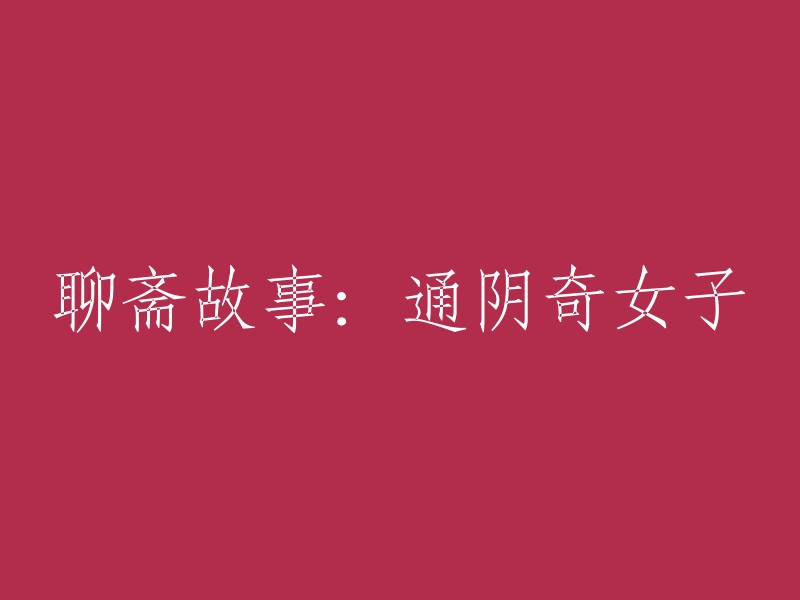 聊斋志异：神秘的通阴女子之谜"