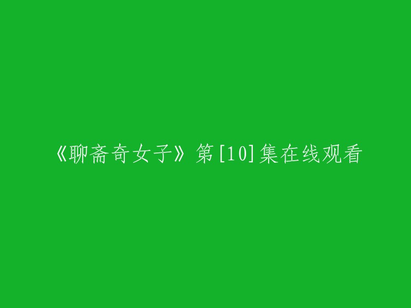 您好！您可以在豆瓣电影上观看《聊斋奇女子》第10集。如果您想在线观看，可以尝试在哔哩哔哩或樱花动漫等网站上搜索。