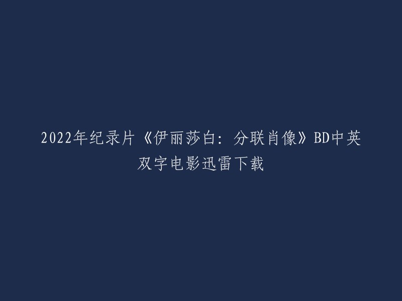 022年纪录片《伊丽莎白：分联肖像》BD中英双字电影迅雷下载的英文标题是 "Elizabeth: A Portrait in Part (s)" 。这是一部由罗杰·米歇尔执导的英国纪录片，于2022年4月9日在瑞士真实影展上映。豆瓣评分为7.1/10,其中5星评价占17.4%,4星评价占33.3%。