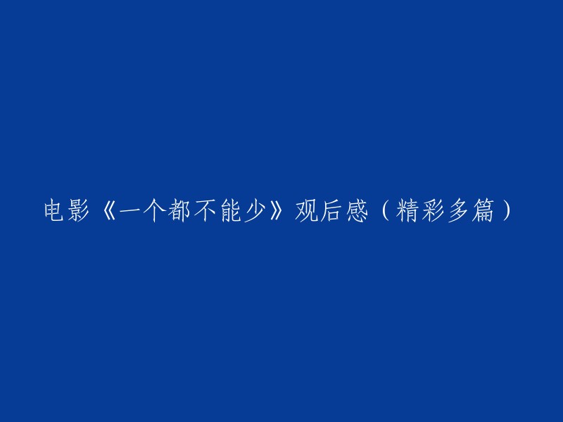 您好，我找到了一些关于电影《一个都不能少》的观后感。以下是其中一篇：

> 《一个都不能少》将镜头聚焦于贫瘠的农村，揭露的则是中国农村难掩的隐痛——辍学，而一个自我尚还是女孩的小教师应对一群孩子“一个都不能少”的执念，以寻找自我学生而展开，既有着对现实社会残酷冷漠的展现，也有着充满期望的暖意，于此 ...