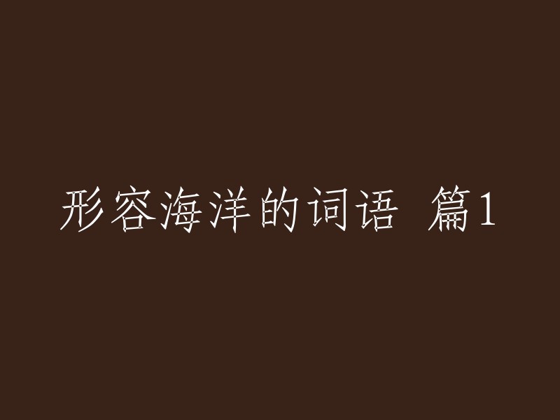 以下是一些形容海洋的词语： 
浩渺 
壮丽 
波涛汹涌 
深不见底 
广阔无垠 
碧波荡漾 
清澈透明 
翻腾不息 
神秘莫测 
充满生机 
潮起潮落 
海天一色 
海浪拍岸 
海鸥翱翔 
海风徐徐 
这些词语可以根据你的需要进行调整和组合。