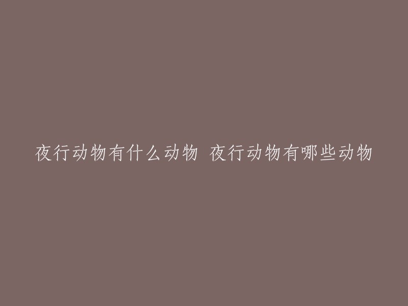 以下是重写后的标题：

哪些动物是夜行动物？夜行动物有哪些？