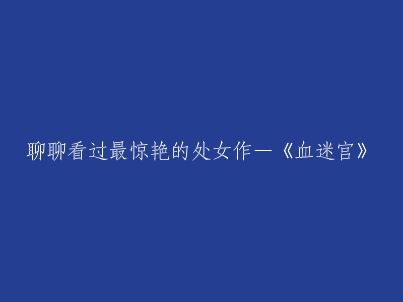 你好，以下是重写后的标题：聊聊看过最惊艳的处女作—《血迷宫》。