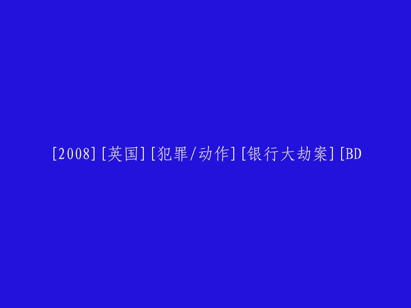 好的，我可以帮你重写这个标题。这是一个关于英国银行大劫案的犯罪/动作电影，时间为2008年。以下是一些可能的重写版本：

- 2008年英国犯罪/动作电影《银行大劫案》BD版
- 《银行大劫案》：2008年英国犯罪/动作电影BD版
- 2008年英国犯罪/动作电影《银行大劫案》蓝光版

希望这些信息对你有所帮助！如果你还有其他问题，请随时问我。