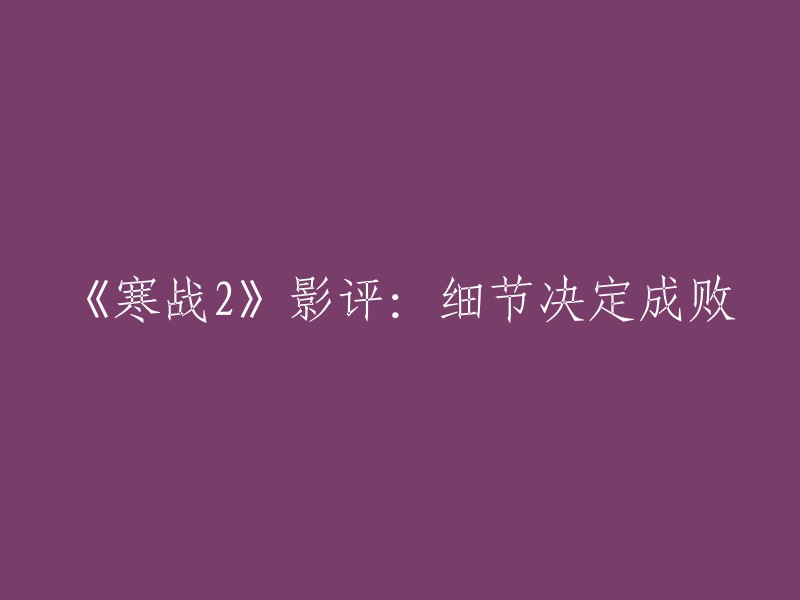 重写后的标题：《寒战2》影评：细节制胜的艺术