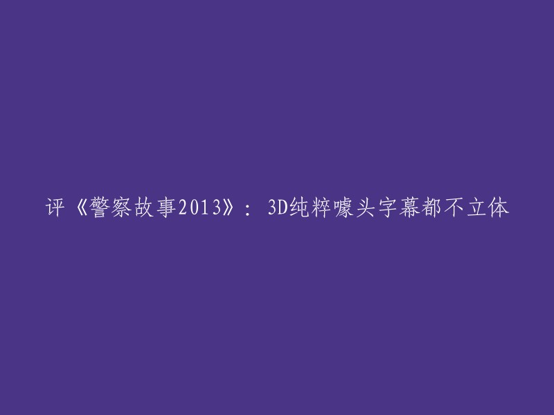 重新编写标题为：《警察故事2013》：3D效果仅为噱头，字幕缺乏立体感