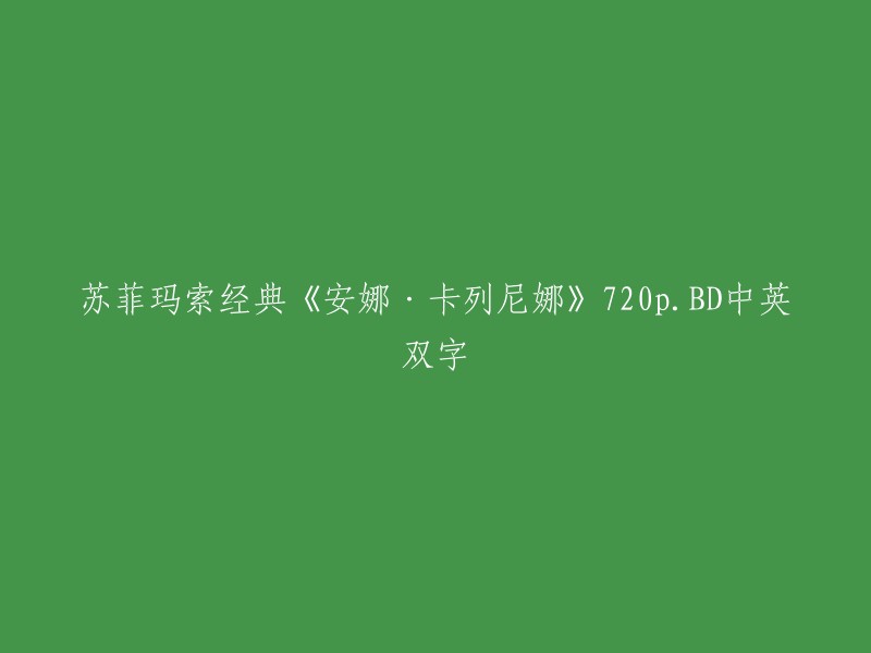 您好！您想要了解的是苏菲玛索主演的电影《安娜·卡列尼娜》的720p.BD中英双字幕版本。  您可以在豆瓣电影上找到该电影的详细信息和观看链接。