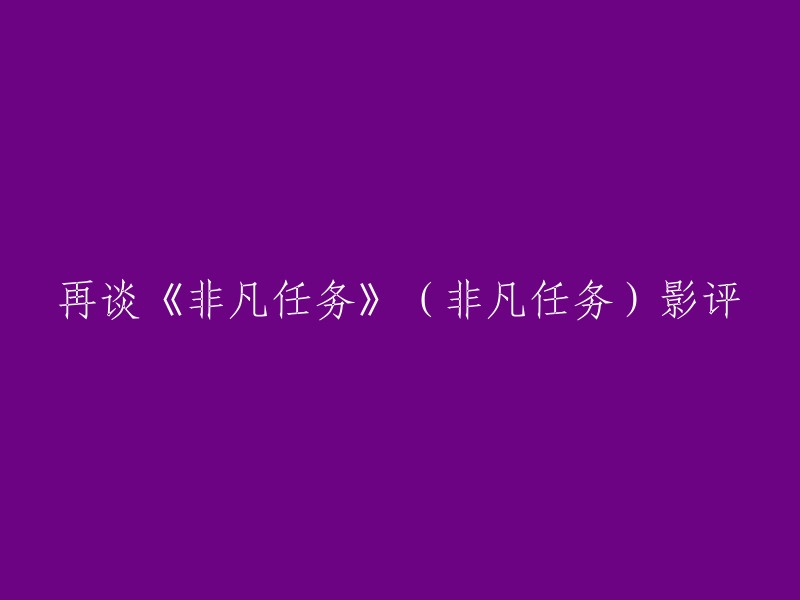 当然，这是一个很好的问题。以下是一些可能有用的标题：

- 《非凡任务》影评：一部值得一看的电影！
- 《非凡任务》影评：演员表演出色，剧情紧凑
- 《非凡任务》影评：香港麦庄团队再次打造经典
- 《非凡任务》影评：段奕宏和祖峰的演技令人印象深刻