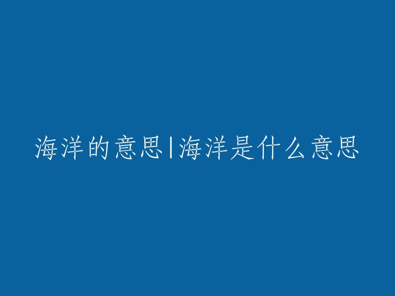 探索海洋的深度：理解海洋的定义和含义"