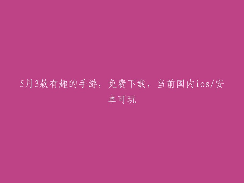 5月精彩手游推荐：免费下载，适用于iOS和安卓平台"