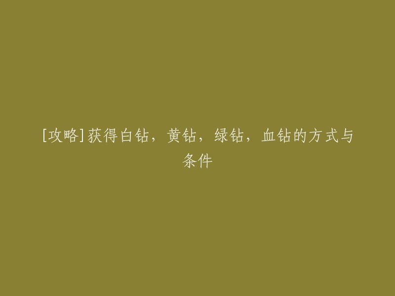 你好，以下是关于获得白钻，黄钻，绿钻，血钻的方式与条件的攻略：

- 白钻：可以通过购买或者合成获得。 
- 黄钻：可以通过购买或者完成任务获得。
- 绿钻：可以通过购买或者完成任务获得。
- 血钻：可以通过购买或者完成任务获得。