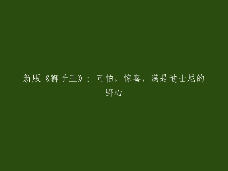 新版《狮子王》：震撼体验、惊喜元素和迪士尼的雄心壮志