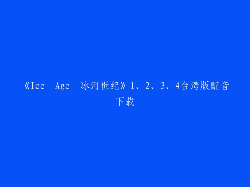 你可以在这个网站上下载《Ice Age 冰河世纪》1、2、3、4台湾版配音。祝你好运！