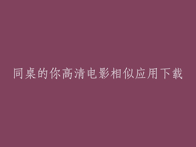 同桌的你高清电影相似应用下载，您是否想要下载与《同桌的你》类似的电影或电视剧？如果是这样，您可以尝试以下应用程序：

1. 豆瓣电影
2. 爱奇艺
3. 腾讯视频