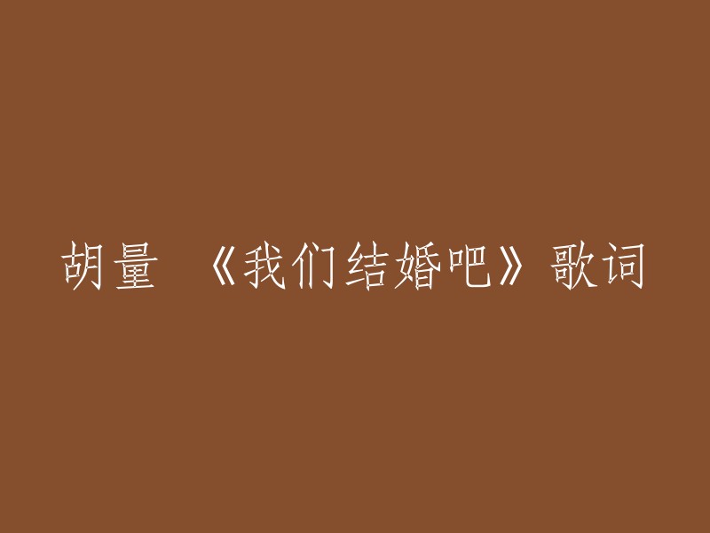 好的，以下是重写的标题：

- 胡量《我们结婚吧》歌词重写