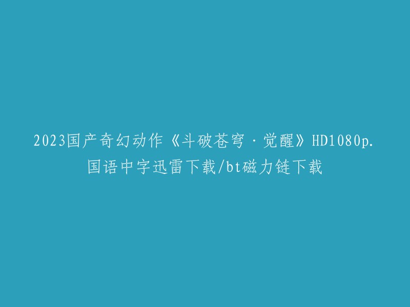 你好，我找到了一些关于电影《斗破苍穹·觉醒》的信息。你可以在迅雷下载中心或BT磁力链下载中找到这个电影的高清1080p国语中字下载链接。 