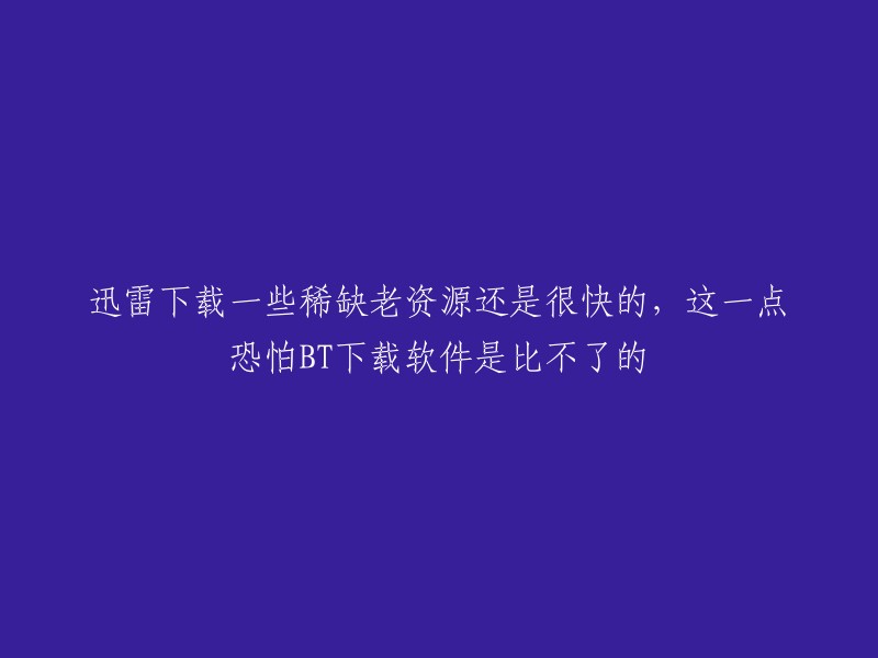 迅雷下载稀缺老资源迅速且高效，BT下载软件难以望其项背"