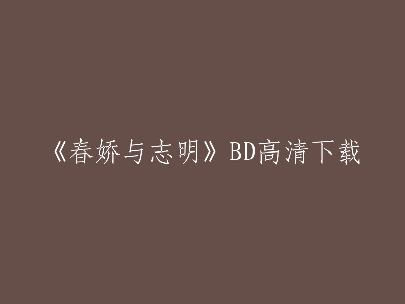 您可以在BT下载网站上下载《春娇与志明》的BD高清版本，该版本有27.08GB大小，支持国粤多音轨/粤语配音/中文字幕，1080P分辨率，蓝光压制和SONYHD格式。