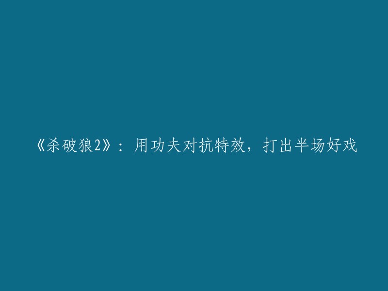 《杀破狼2》：以功夫为本，特效衬托，上演一场精彩的半场好戏