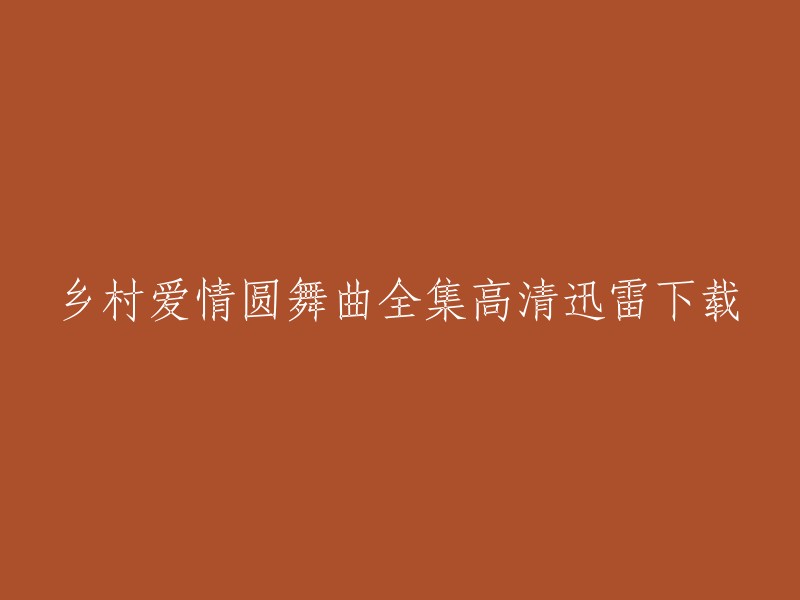 您好！根据您的要求，我找到了一些关于乡村爱情圆舞曲全集高清迅雷下载的信息。以下是一些可能有用的链接：

1. 乡村爱情圆舞曲(全24集)电视剧全集高清在线观看[BT]。这个网站提供了乡村爱情圆舞曲(全24集)电视剧全集高清在线观看[BT]的资源。

2. 乡村爱情圆舞曲全集_高清在线观看-免费电影网。这个网站提供了乡村爱情圆舞曲全集_高清在线观看-免费电影网的资源。