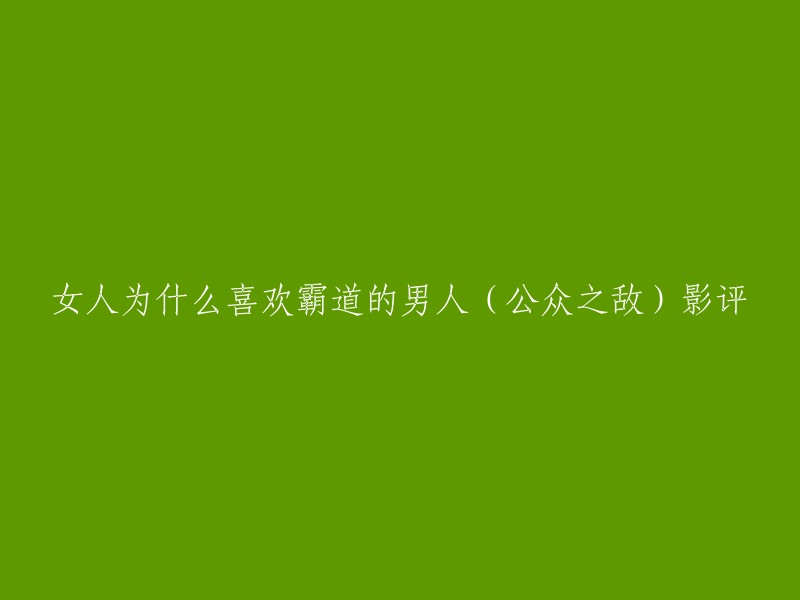 你好，以下是影评：《公众之敌》是一部由马丁·斯科塞斯执导的电影，讲述了一名前FBI特工在纽约市的街头与一名黑帮老大展开斗争的故事。这部电影中的女性角色并不是被男主角所吸引，而是因为他的职业和性格特点。 