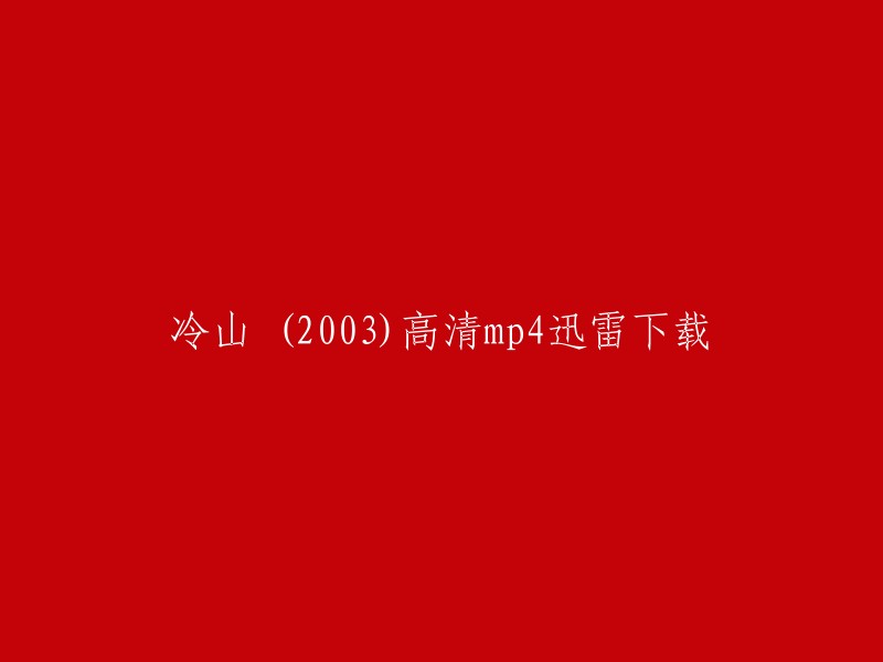 你好，我找到了一些关于电影《冷山》的信息。你可以在以下网站下载高清mp4版本的电影： 

- 电影天堂
- 飞鸟娱乐网