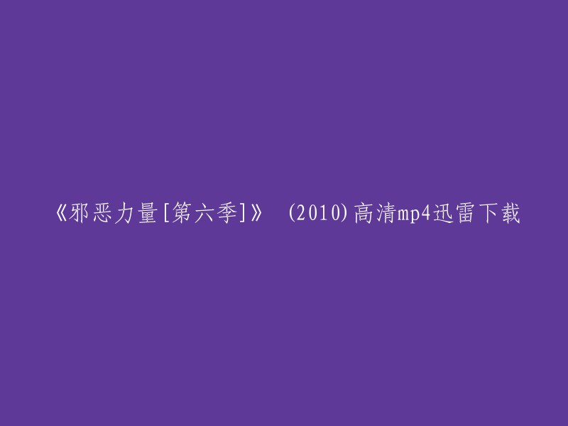 《邪恶力量》第六季高清下载链接我不清楚，但是您可以在以下网站上找到《邪恶力量》第六季的下载链接：  